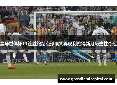 皇马世俱杯11连胜终结点球魔咒再现利雅得新月历史性夺冠