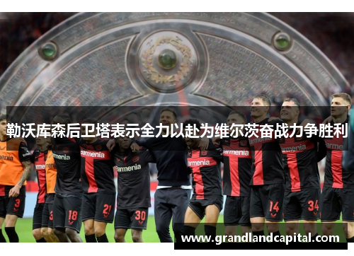 勒沃库森后卫塔表示全力以赴为维尔茨奋战力争胜利