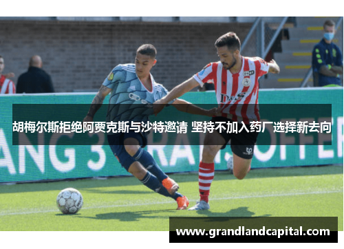 胡梅尔斯拒绝阿贾克斯与沙特邀请 坚持不加入药厂选择新去向