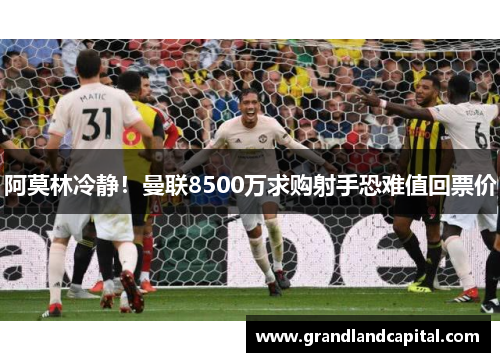 阿莫林冷静！曼联8500万求购射手恐难值回票价