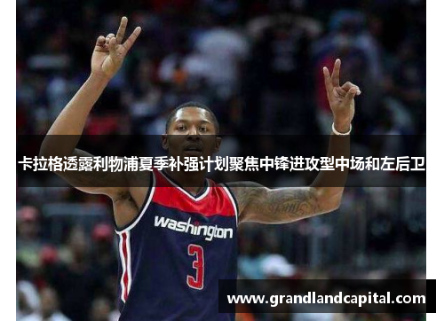 卡拉格透露利物浦夏季补强计划聚焦中锋进攻型中场和左后卫