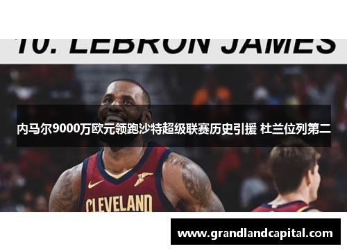 内马尔9000万欧元领跑沙特超级联赛历史引援 杜兰位列第二