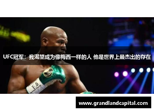 UFC冠军：我渴望成为像梅西一样的人 他是世界上最杰出的存在
